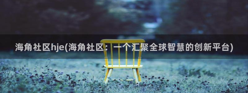 海角社区app站官网：海角社区hje(海角社区：一个汇聚全球智慧的创新平台)