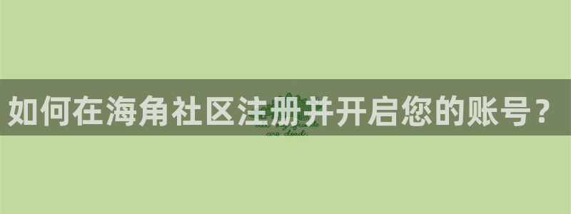 成人海角社区论坛：如何在海角社区注册并开启您的账号？