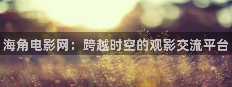 海角社区论坛没话找话：海角电影网：跨越时空的观影交流平台