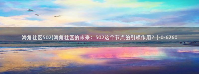 海角社区 钻石视频：海角社区502(海角社区的未来：502这个节点的引领作用？)