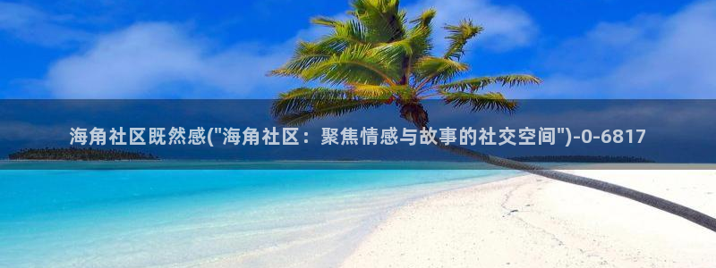 海角社区网站是哪里的：海角社区既然感(\