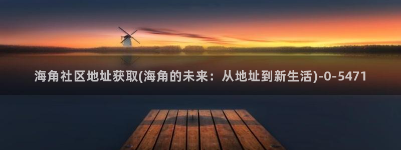 hjbca 海角社区：海角社区地址获取(海角的未来：从地址到新生活)