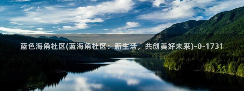 海角社区怎么看钻石视频：蓝色海角社区(蓝海角社区：新生活，共创美好未来)